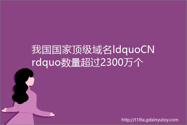 我国国家顶级域名ldquoCNrdquo数量超过2300万个