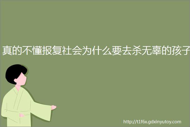 真的不懂报复社会为什么要去杀无辜的孩子