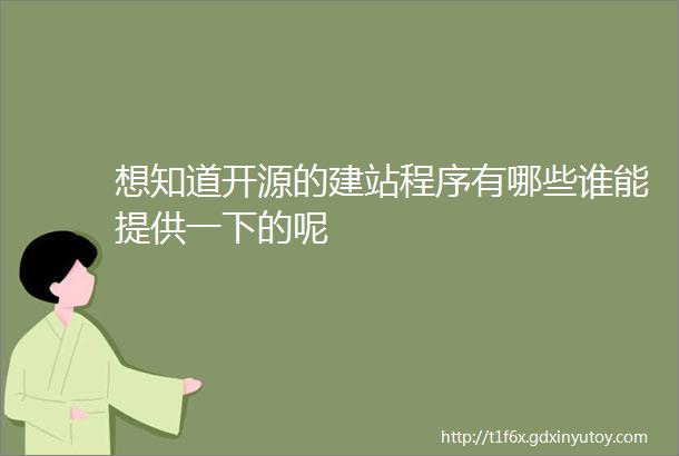 想知道开源的建站程序有哪些谁能提供一下的呢