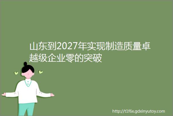 山东到2027年实现制造质量卓越级企业零的突破