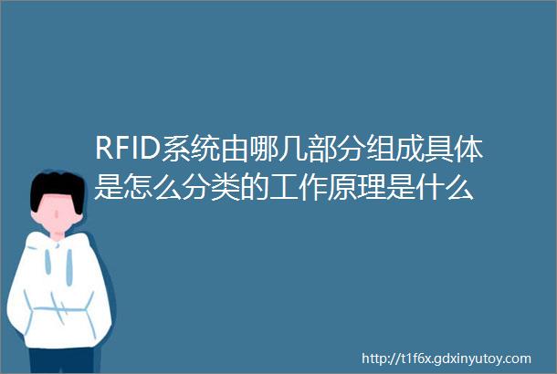 RFID系统由哪几部分组成具体是怎么分类的工作原理是什么