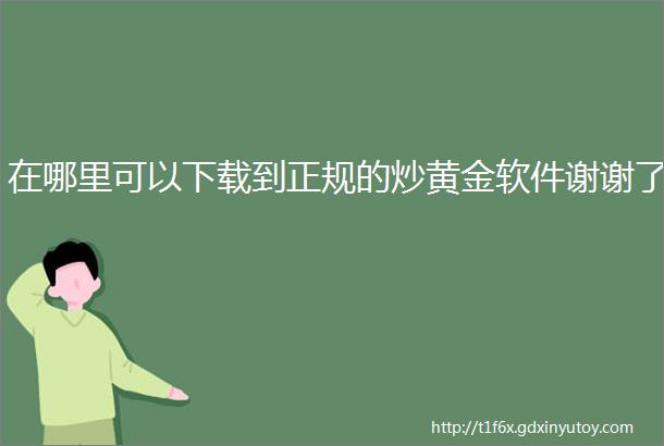 在哪里可以下载到正规的炒黄金软件谢谢了