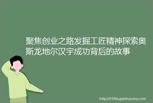 聚焦创业之路发掘工匠精神探索奥斯龙地尔汉宇成功背后的故事